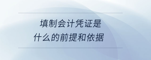 填制會計憑證是什么的前提和依據