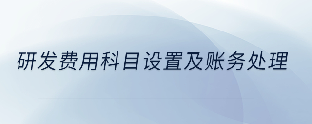 研發(fā)費(fèi)用科目設(shè)置及賬務(wù)處理？