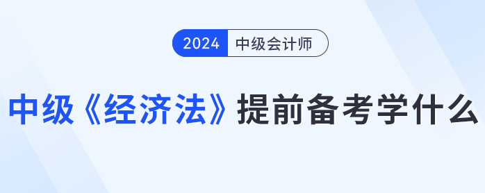 各章平均分值15分？中級會計《經(jīng)濟法》提前備考學(xué)什么？