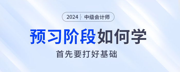  2024年中級會計師預習階段如何學？首先要打好基礎！