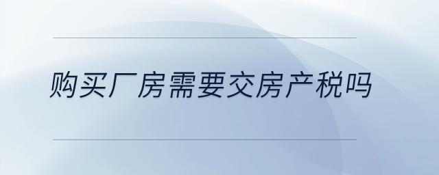 購買廠房需要交房產稅嗎？