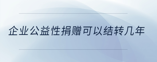 企業公益性捐贈可以結轉幾年？