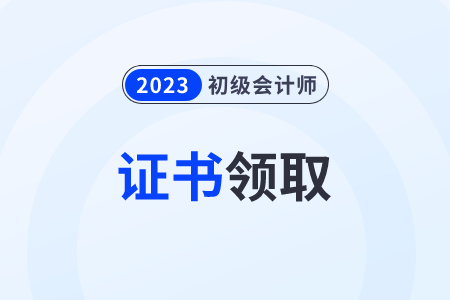2023年初級(jí)會(huì)計(jì)職稱證書怎么領(lǐng)取？何時(shí)領(lǐng)取？