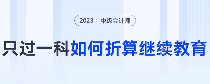 2023年中級會計考試僅過一科怎么辦？可以折算繼續教育分數嗎？