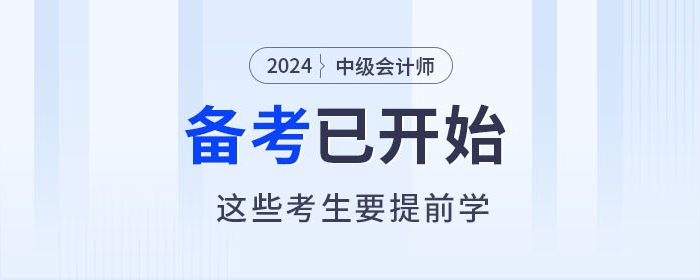 2024年中級會計(jì)師備考進(jìn)行中，以下考生要提前學(xué)習(xí)！