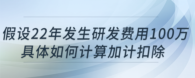 科技型中小企業(yè)假設22年發(fā)生研發(fā)費用100萬，具體如何計算加計扣除?