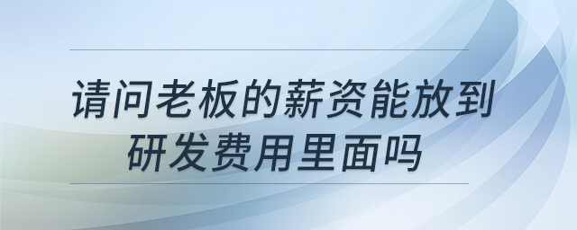 請問老板的薪資能放到研發費用里面嗎？