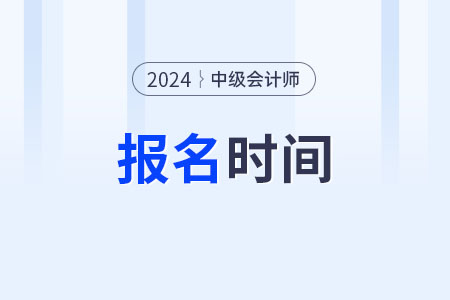 中級會計師報名時間2024年現在確定了嗎？