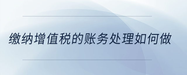 繳納增值稅的賬務處理如何做？