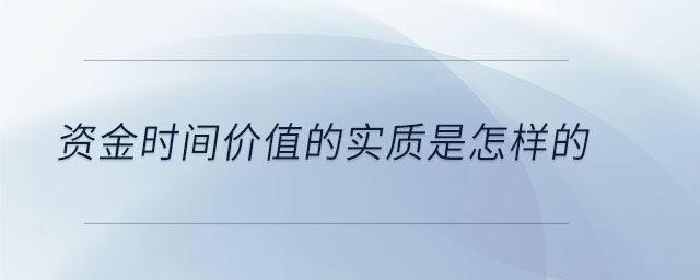 資金時(shí)間價(jià)值的實(shí)質(zhì)是怎樣的