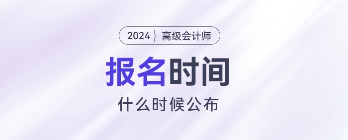 2024高級會計報名時間什么時候公布？
