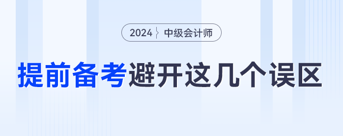 提前備考2024年中級會計(jì)，一定要避免這幾個(gè)誤區(qū)