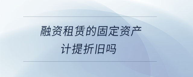 融資租賃的固定資產計提折舊嗎