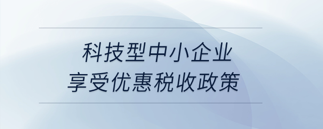 科技型中小企業享受優惠稅收政策？