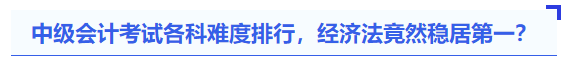 中級會計考試各科難度排行，經濟法竟然穩居第一？