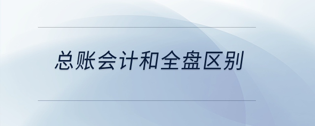 總賬會計和全盤區(qū)別？