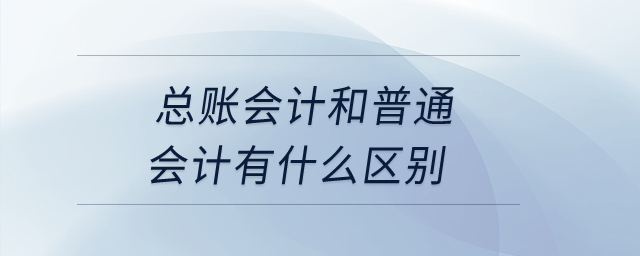 總賬會計和普通會計有什么區別？