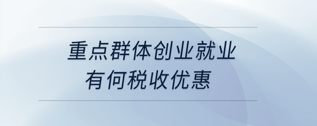 重點群體創業就業有何稅收優惠？