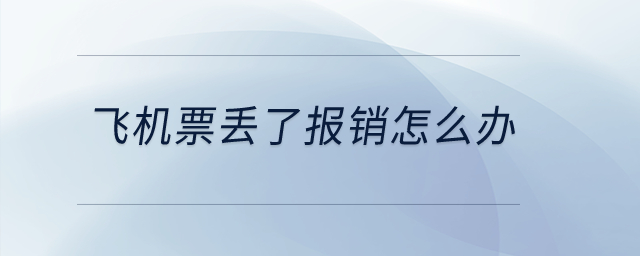 飛機票丟了報銷怎么辦？