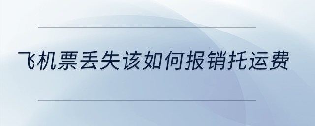 飛機(jī)票丟失該如何報(bào)銷(xiāo)托運(yùn)費(fèi)？