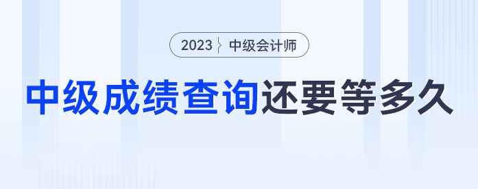 去年中級(jí)會(huì)計(jì)中級(jí)查詢已經(jīng)開(kāi)啟，2023年中級(jí)會(huì)計(jì)成績(jī)查詢還要等多久？