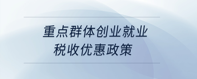 重點(diǎn)群體創(chuàng)業(yè)就業(yè)稅收優(yōu)惠政策？