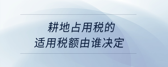 耕地占用稅的適用稅額由誰決定？