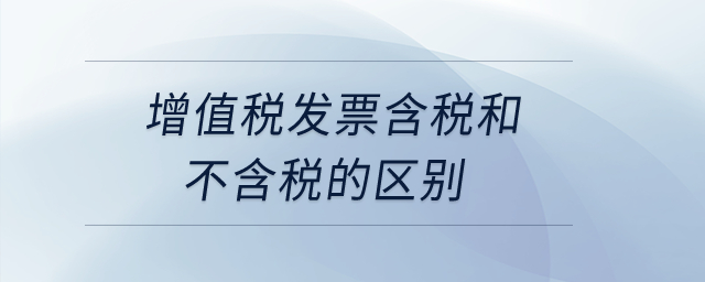 增值稅發票含稅和不含稅的區別？