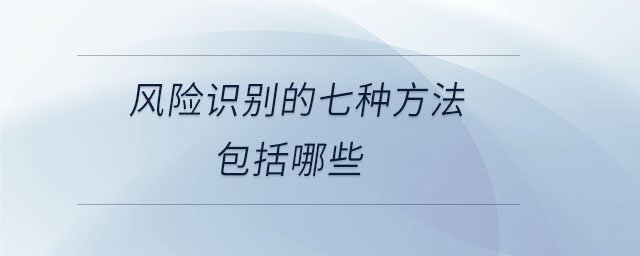風(fēng)險識別的七種方法包括哪些