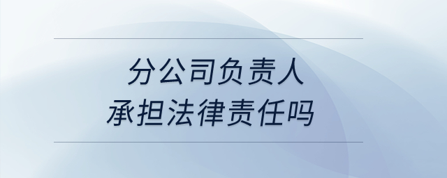 分公司負責人承擔法律責任嗎？