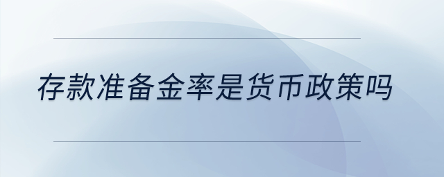 存款準(zhǔn)備金率是貨幣政策嗎？