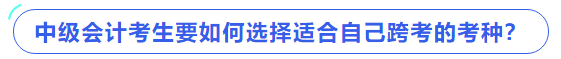 中級(jí)會(huì)計(jì)考生要如何選擇適合自己跨考的考種？