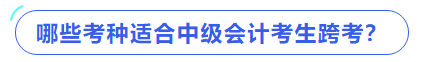 哪些考種適合中級(jí)會(huì)計(jì)考生跨考？