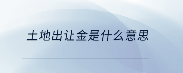 土地出讓金是什么意思？