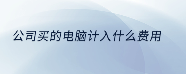 公司買的電腦計入什么費用？