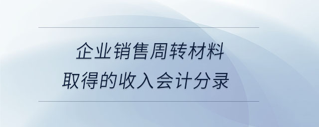 企業銷售周轉材料取得的收入會計分錄