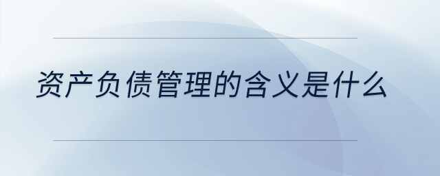 資產負債管理的含義是什么？