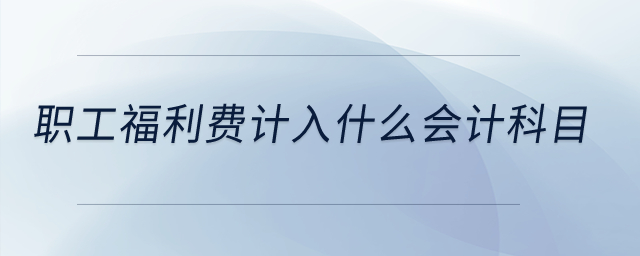 職工福利費(fèi)計(jì)入什么會計(jì)科目？