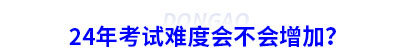 24年初級會計考試難度會不會增加？