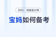 備考2024年初級(jí)會(huì)計(jì)師考試，媽媽級(jí)考生如何輕松應(yīng)對(duì)？