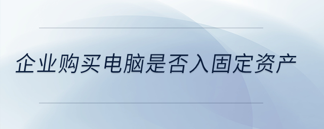 企業(yè)購買電腦是否入固定資產？