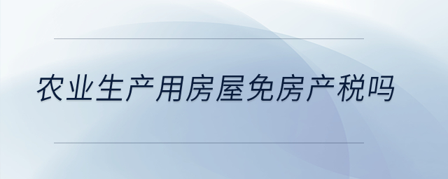 農業生產用房屋免房產稅嗎？