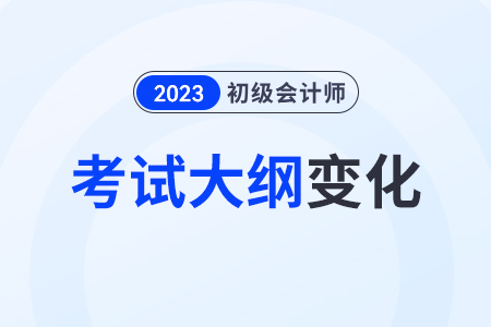 23年初級會計職稱大綱有變動嗎？
