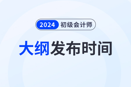 2024年初級會計考試大綱公布了嗎？變化大嗎？