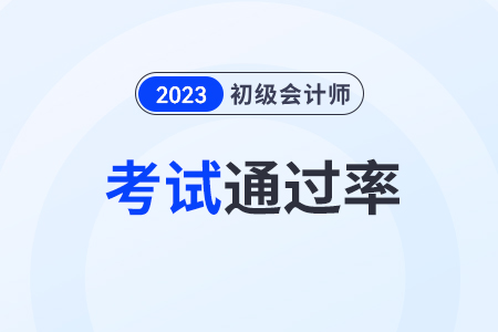 2023年初級會計通過率大概多少？