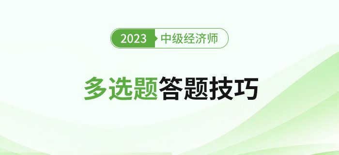 2023年中級經濟師考試多選題答題技巧，新手建議收藏！