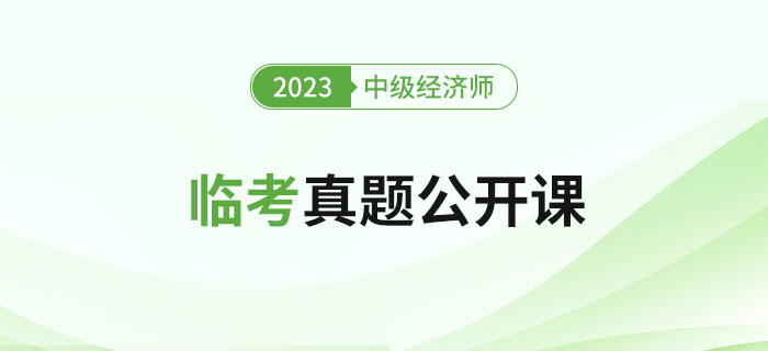 直播提醒：2023年中級(jí)經(jīng)濟(jì)師考試臨考真題公開課！
