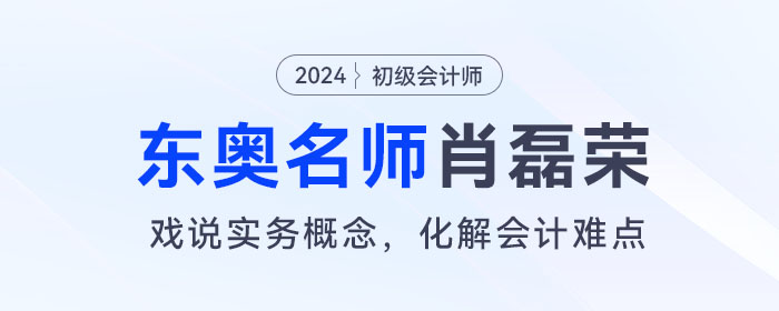 東奧初級會計名師肖磊榮：戲說實務概念，化解會計難點
