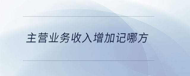 主營業(yè)務(wù)收入增加記哪方