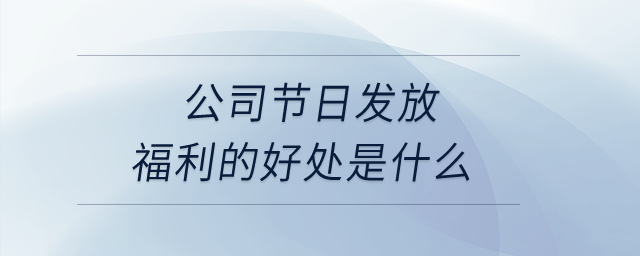 公司節(jié)日發(fā)放福利的好處是什么？